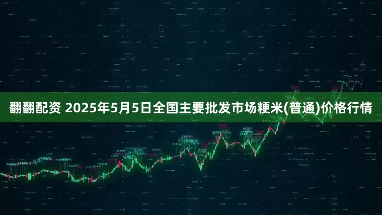 翻翻配资 2025年5月5日全国主要批发市场粳米(普通)价格行情