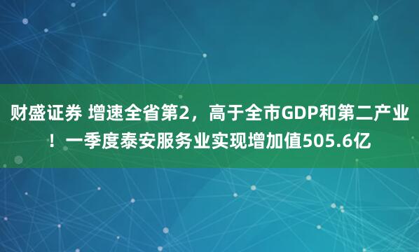 财盛证券 增速全省第2，高于全市GDP和第二产业！一季度泰安服务业实现增加值505.6亿