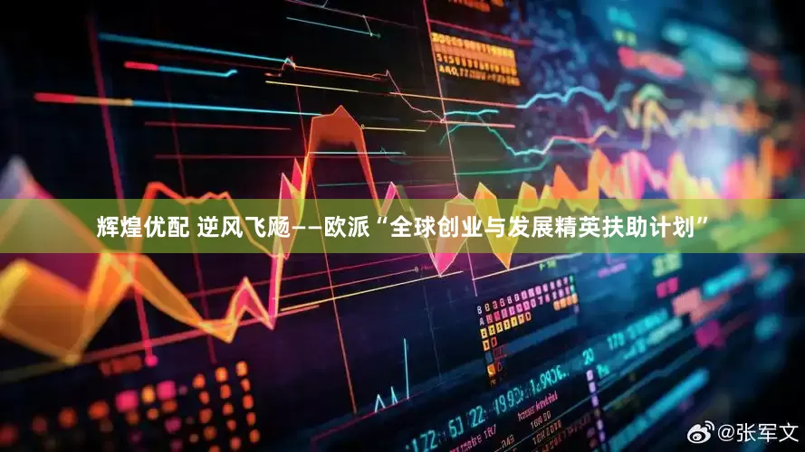 辉煌优配 逆风飞飏——欧派“全球创业与发展精英扶助计划”