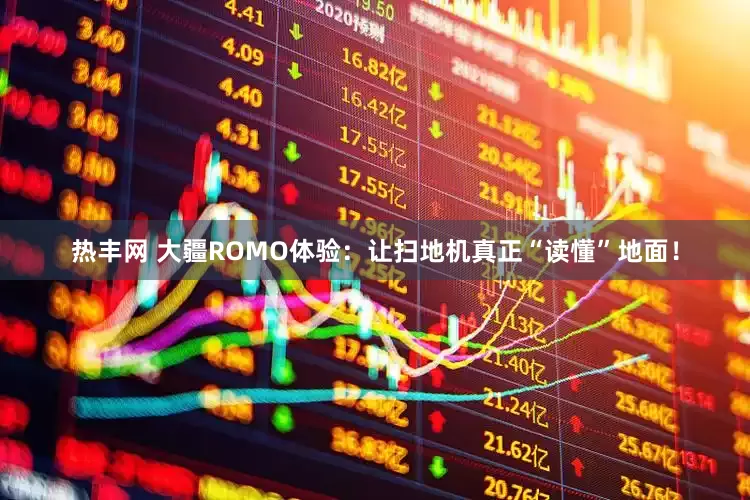 热丰网 大疆ROMO体验：让扫地机真正“读懂”地面！