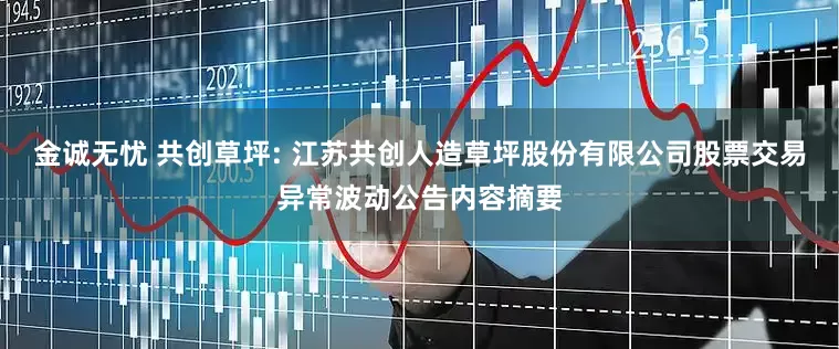 金诚无忧 共创草坪: 江苏共创人造草坪股份有限公司股票交易异常波动公告内容摘要